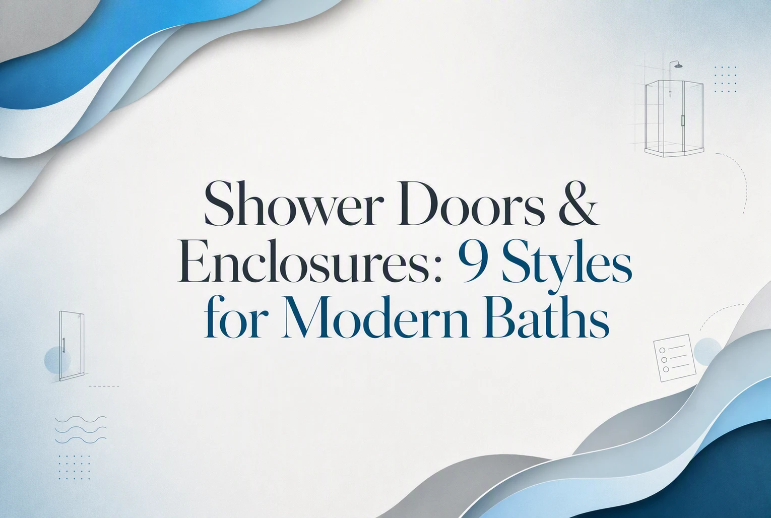 Text reads: “Shower Doors & Enclosures: 9 Styles for Modern Baths” on a white background with abstract blue and gray waves and small shower enclosures illustrations. The design highlights a fresh approach to modern baths, featuring sleek elements that showcase the latest trends in shower doors and enclosures. Text reads: “Shower Doors & Enclosures: 9 Styles for Modern Baths” on a white background with abstract blue and gray waves and small shower enclosures illustrations. The design highlights a fresh approach to modern baths, featuring sleek elements that showcase the latest trends in shower doors and enclosures.